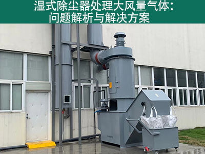 湿式除尘器处理大风量气体：问题解析与解决方案