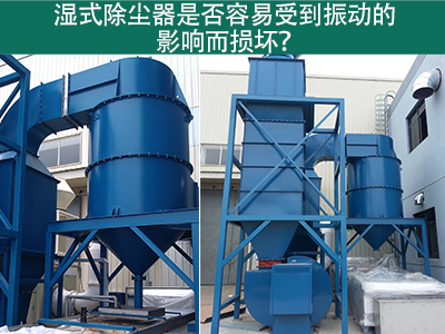湿式除尘器是否容易受到振动的影响而损坏？