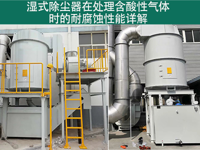 湿式除尘器在处理含有酸性气体时的耐腐蚀性能如何？