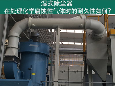 湿式除尘器耐久性分析：化学腐蚀性气体下的挑战与应对